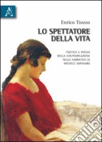 Lo spettatore della vita. Poetica e poesia della contemplazione nella narrativa di Michele Saponaro libro di Tiozzo Enrico