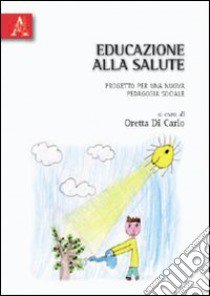 Educazione alla salute. Progetto per una nuova pedagogia sociale libro di Di Carlo Oretta