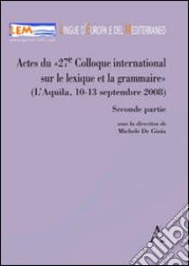 Actes du 27e Colloque international sur le lexique et la grammaire (L'Aquila 10-13 septembre 2008). Parte seconda. Ediz. francese e inglese libro di De Gioia Michele