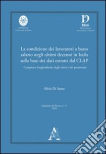 La condizione dei lavoratori a basso salario negli ultimi decenni in Italia sulla base dei dati estratti dal CLAP... libro di Di Sante Silvia