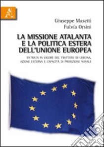 La missione Atalanta e la poltica estera dell'Unione Europea. Entrata in vigore del Trattato di Lisbona, azione esterna e capacità di proiezione navale libro di Masetti Giuseppe; Orsini Fulvia