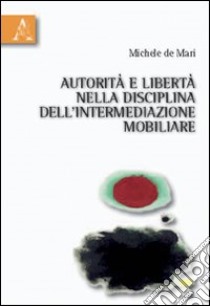 Autorità e libertà nella disciplina dell'intermediazione mobiliare libro di De Mari Michele