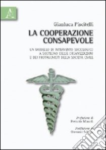 La cooperazione consapevole. Un modello di intervento sociologico a sostegno delle organizzazioni e dei protagonisti della società civile libro di Piscitelli Gianluca