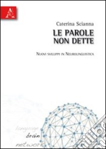 Le parole non dette. Nuovi sviluppi in neurolinguistica libro di Scianna Caterina