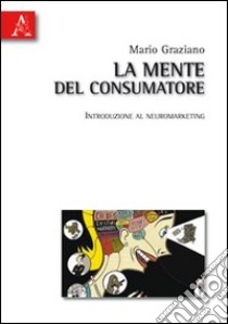 La mente del consumatore. Introduzione al neuromarketing libro di Graziano Mario