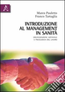 Introduzione al management in sanità. Organizzazione azinedale e psicologia libro di Pauletto Marco; Tartaglia Franco