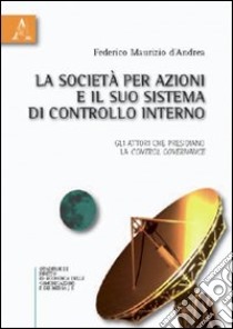 La società per azioni e il suo sistema di controllo interno. Gli attori che presidiano la control governance libro di D'Andrea Federico M.