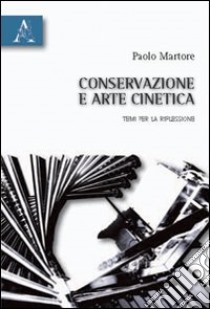 Conservazione e arte cinetica. Temi per la riflessione libro di Martore Paolo