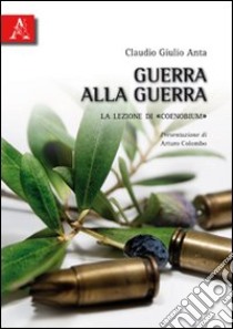 Guerra alla guerra. La lezione di «Coenobium» libro di Anta Claudio G.