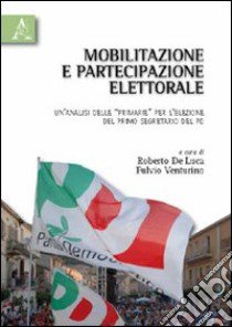 Mobilitazione e partecipazione elettorale. Un'analisi delle «primarie» per l'elezione del primo segretario del PD libro di De Luca Roberto; Venturino Fulvio