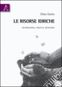 Le risorse idriche. Distribuzione, crescita, benessere libro di Gatto Elisa