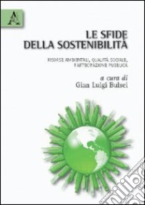 Le sfide della sostenibilità. Risorse ambientali, qualità sociale, partecipazione pubblica libro di Bulsei G. Luigi