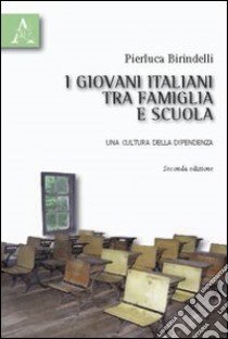 I giovani italiani tra famiglia e scuola. Una cultura della dipendenza libro di Birindelli Pierluca