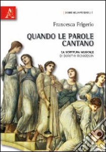 Quando le parole cantano. La scrittura musicale di Dorothy Richardson libro di Frigerio Francesca