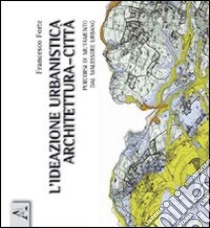 L'ideazione urbanistica architettura-città. Percorsi di mutamento nel malessere urbano libro di Forte Francesco