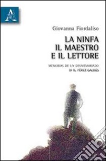 La ninfa, il maestro e il lettore. «Memorias de un desmemoriado» di B. Pérez libro di Fiordaliso Giovanna