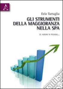 Gli strumenti della maggioranza nella SpA. Le azioni pesano... libro di Tartaglia Ezio