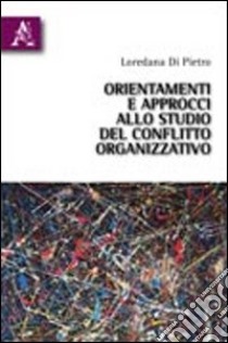 Orientamenti e approcci allo studio del conflitto organizzativo libro di Di Pietro Loredana