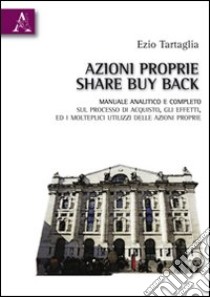 Azioni proprie share buyback. Manuale amalitico e completo sul processo di acquisto, gli effetti, ed i molteplici utilizzi delle azioni proprie libro di Tartaglia Ezio