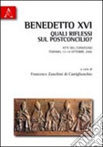 Benedetto XVI. Quali riflessi sul postconcilio? Atti del Convegno (Teramo, 13-14 opttobre 2006) libro di Zanchini di Castiglionchio F. (cur.)