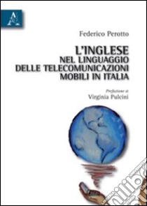 L'inglese nel linguaggio delle telecomunicazioni mobili in Italia libro di Perotto Federico