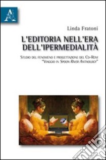 L'editoria nell'era dell'ipermedialità. Studio del fenomeno e progettazione del cd-rom «Viaggio in Spoon River anthology» libro di Fratoni Linda