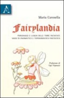 Fairylandia. Personaggi e luoghi delle terre incantate. Saggi di onomastica e toponomastica fantastica libro di Carosella Maria