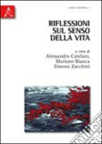 Riflessioni sul senso della vita libro di Bianca M. (cur.); Catelani A. (cur.); Zacchini S. (cur.)