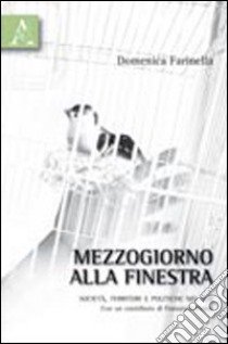 Mezzogiorno alla finestra. Società, territori e politiche del sud libro di Farinella Domenica