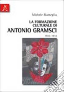 La formazione culturale di Antonio Gramsci (1910-1918) libro di Marseglia Michele