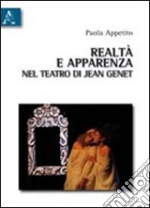 Realtà e apparenza nel teatro di Jean Genet libro di Appetito Paola