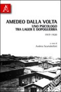 Amedeo Dalla Volta. Uno psicologo tra lager e dopoguerra 1917-1920 libro di Scartabellati A. (cur.)