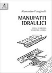 Manufatti idraulici. Canali di gronda. Sfioratori laterali libro di Peruginelli Alessandro