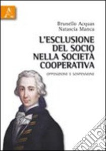 L'esclusione del socio nella società cooperativa. Opposizione e sospensione libro di Acquas Brunello; Manca Natascia