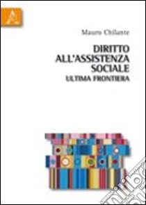 Diritto all'assistenza sociale: ultima frontiera libro di Chilante Mauro