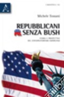 Repubblicani senza Bush. Storia e prospettive del conservatorismo americano libro di Tossani Michele