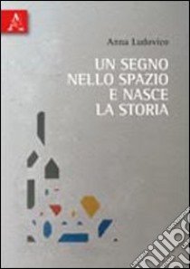 Un segno nello spazio e nasce la storia libro di Ludovico Anna