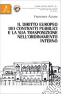 Il diritto europeo dei contratti pubblici e la sua trasposizione dell'ordinamento interno libro di Astone Francesco