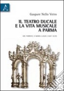 Il teatro ducale e la vita musicale e Parma dai Farnesi a Maria Luigia (1687-1829) libro di Vetro Gaspare N.