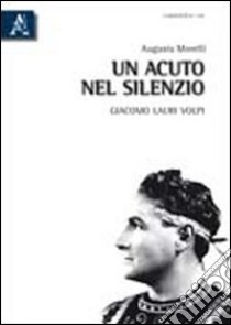 Un acuto nel silenzio. Giacomo Lauri Volpi libro di Morelli Augusta