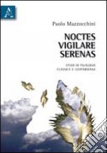 Noctes vigilare serenas. Studi di filologia classica e leopardiana libro di Mazzocchini Paolo