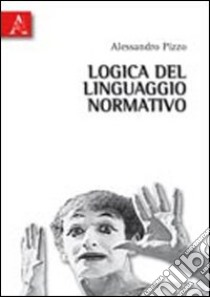 Logica del linguaggio normativo. Saggi su logica deontica e informatica giuridica libro di Pizzo Alessandro