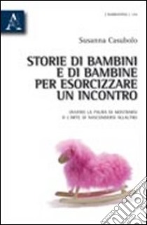 Storie di bambini e di bambine per esorcizzare un incontro. Ovvero la paura di mostrarsi o l'arte di nascondersi all'altro libro di Casubolo Susanna