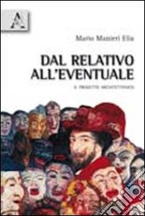 Dal relativo all'eventuale. Il progetto architettonico libro di Manieri Elia Mario