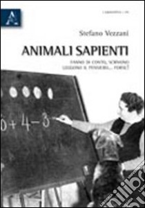 Animali sapienti. Fanno di conto, scrivono, leggono il pensiero... forse! libro di Vezzani Stefano