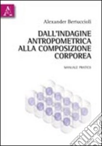 Dall'indagine antropometrica alla composizione corporea. Manuale pratico libro di Bertuccioli Alexander