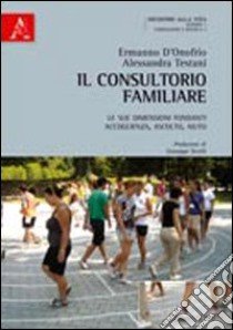 Il consultorio familiare. Le sue dimensioni fondanti: accoglienza, ascolto, aiuto libro di D'Onofrio Ermanno; Testani Alessandra