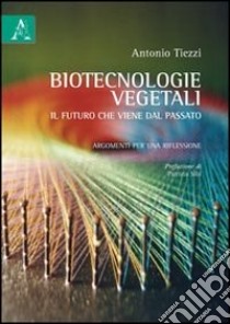 Biotecnologie vegetali. Il futuro che viene dal passato. Argomenti per una riflessione libro di Tiezzi Antonio