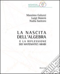 La nascita dell'algebra e la riflessione dei matematici arabi libro di Galuzzi Massimo; Maierù Luigi; Santoro Nadia