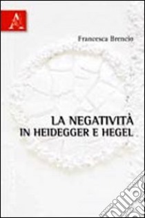 La negatività in Heidegger e Hegel libro di Brencio Francesca